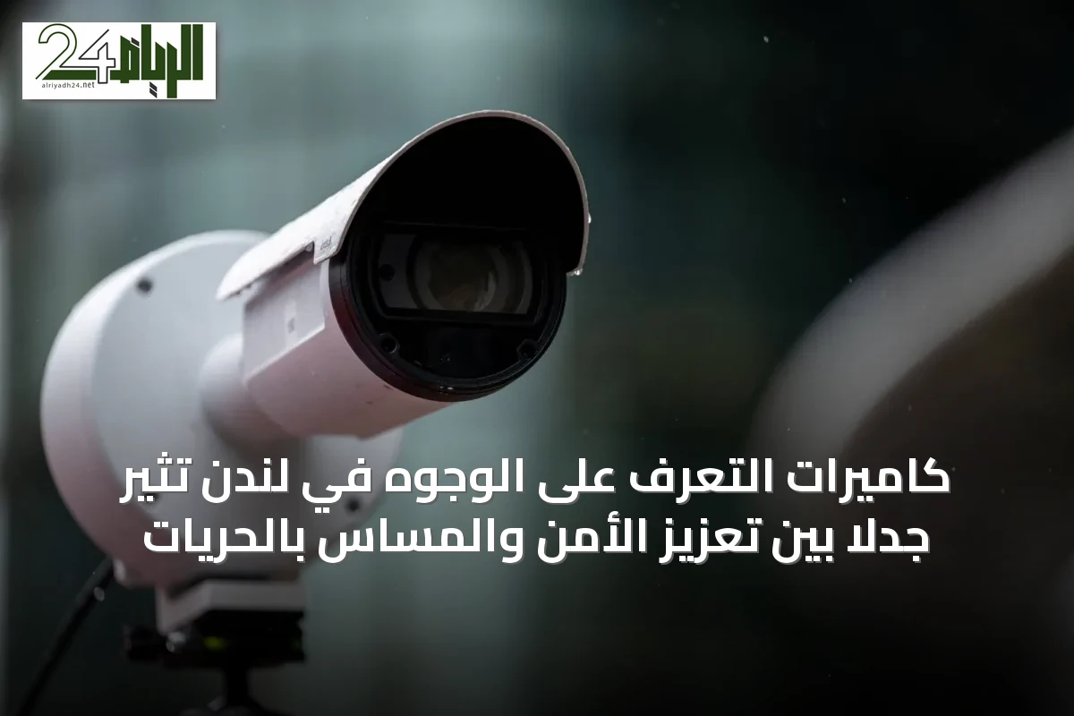 كاميرات التعرف على الوجوه في لندن تثير جدلاً بين تعزيز الأمن والمساس بالحريات
