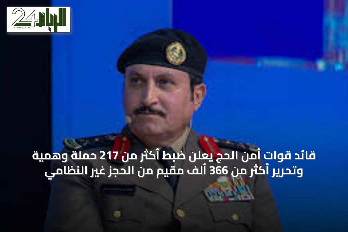 قائد قوات أمن الحج يعلن ضبط أكثر من 217 حملة وهمية وتحرير أكثر من 366 ألف مقيم من الحجز غير النظامي