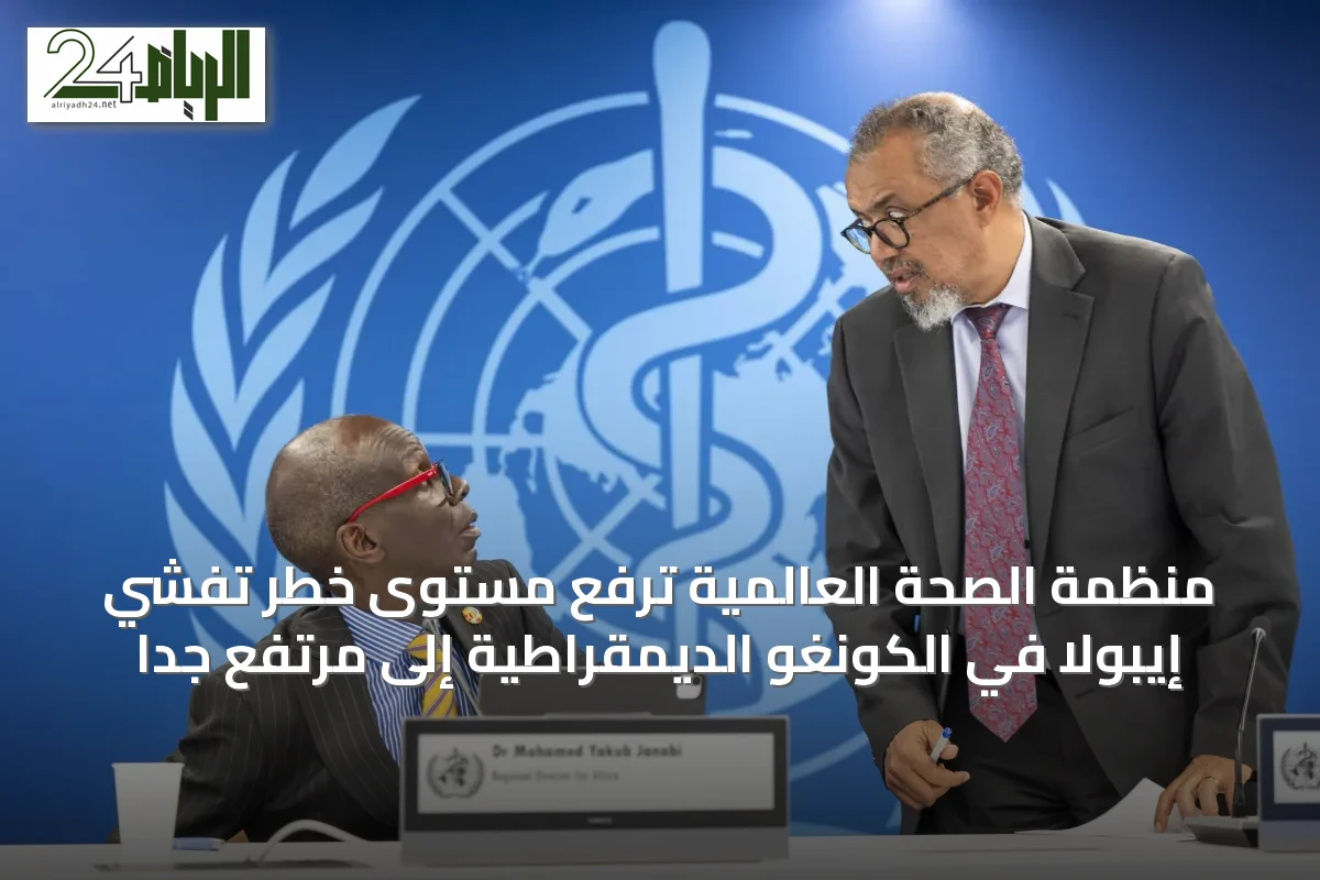 منظمة الصحة العالمية ترفع مستوى خطر تفشي إيبولا في الكونغو الديمقراطية إلى مرتفع جداً