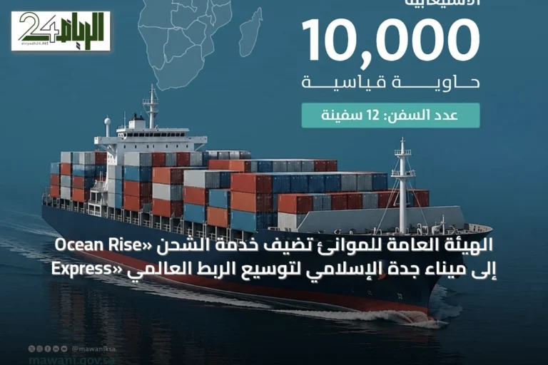 الهيئة العامة للموانئ تضيف خدمة الشحن «Ocean Rise Express» إلى ميناء جدة الإسلامي لتوسيع الربط العالمي