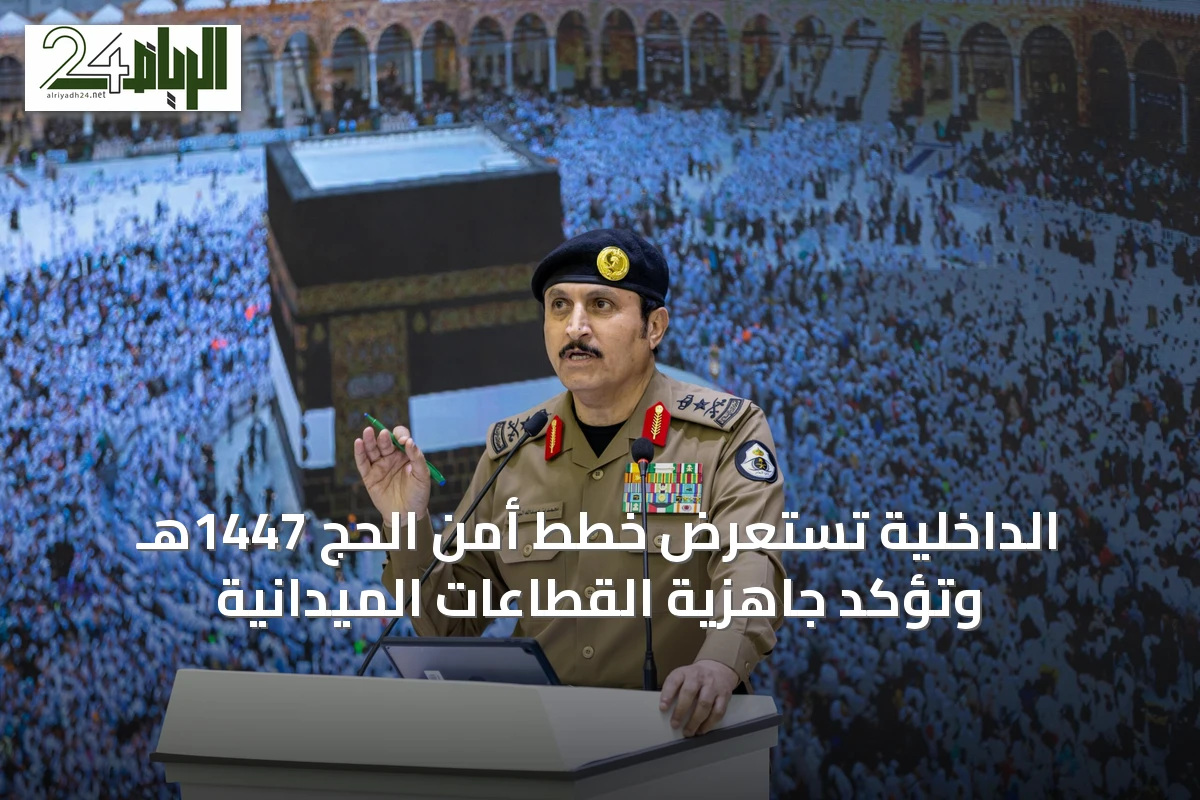 الداخلية تستعرض خطط أمن الحج 1447هـ وتؤكد جاهزية القطاعات الميدانية