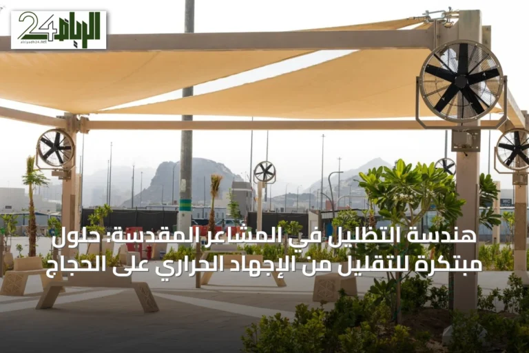 هندسة التظليل في المشاعر المقدسة: حلول مبتكرة للتقليل من الإجهاد الحراري على الحجاج