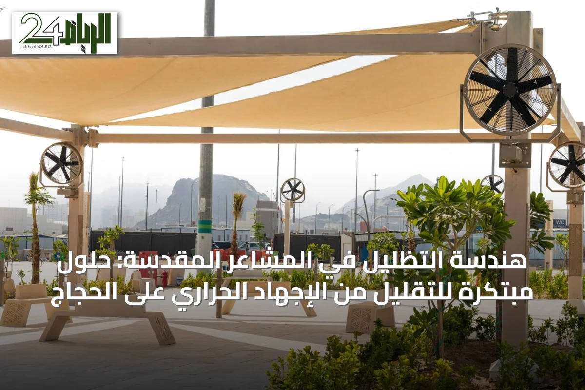 هندسة التظليل في المشاعر المقدسة: حلول مبتكرة للتقليل من الإجهاد الحراري على الحجاج