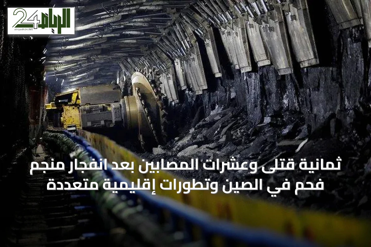 ثمانية قتلى وعشرات المصابين بعد انفجار منجم فحم في الصين وتطورات إقليمية متعددة