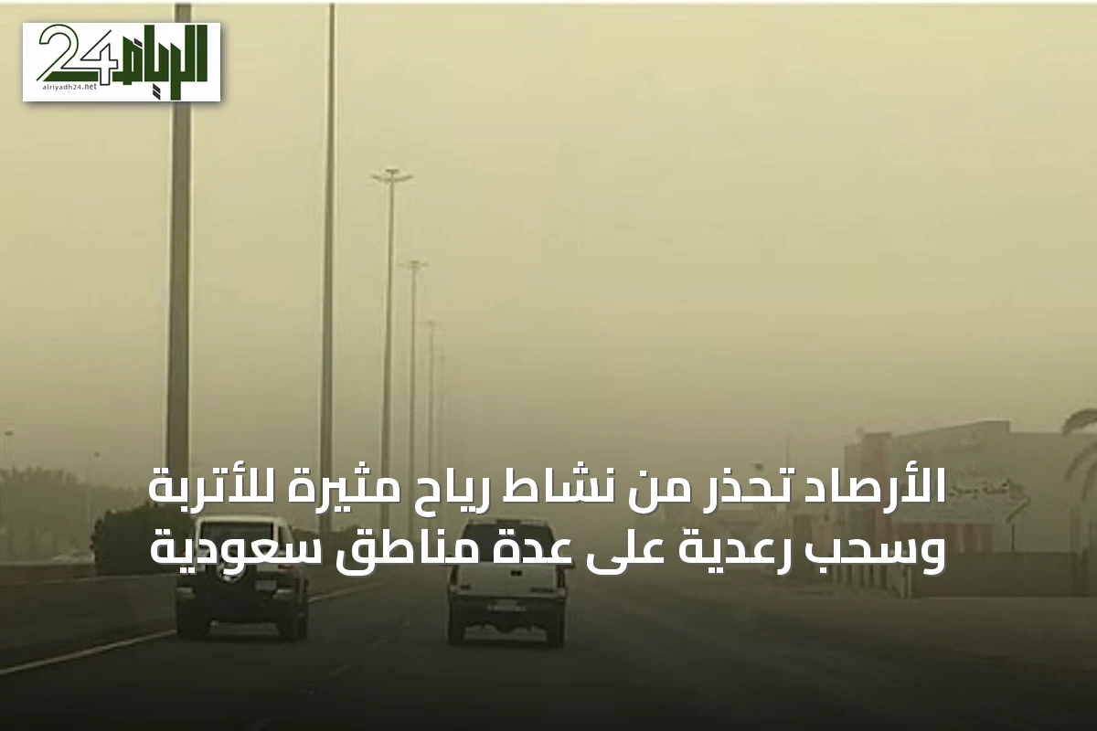 الأرصاد تحذر من نشاط رياح مثيرة للأتربة وسحب رعدية على عدة مناطق سعودية