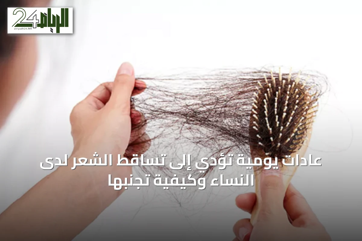 عادات يومية تؤدي إلى تساقط الشعر لدى النساء وكيفية تجنبها