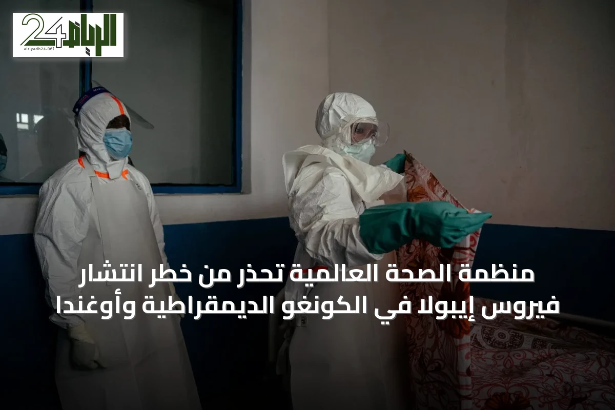 منظمة الصحة العالمية تحذر من خطر انتشار فيروس إيبولا في الكونغو الديمقراطية وأوغندا