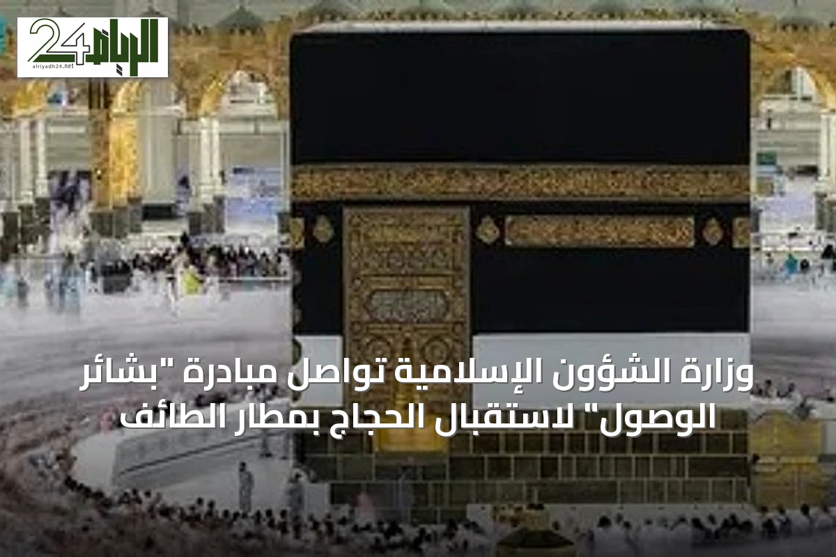 وزارة الشؤون الإسلامية تواصل مبادرة "بشائر الوصول" لاستقبال الحجاج بمطار الطائف