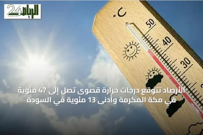 الأرصاد تتوقع درجات حرارة قصوى تصل إلى 47 مئوية في مكة المكرمة وأدنى 13 مئوية في السودة