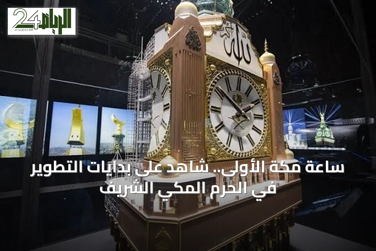 ساعة مكة الأولى.. شاهد على بدايات التطوير في الحرم المكي الشريف