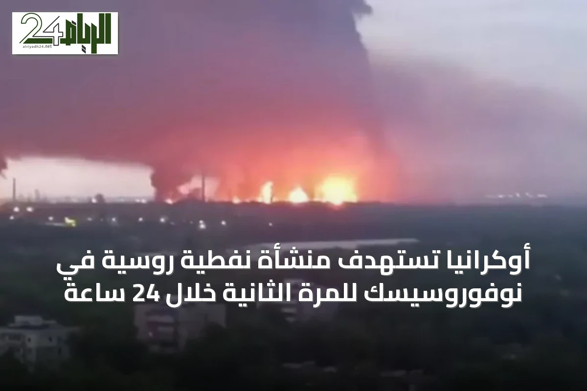 أوكرانيا تستهدف منشأة نفطية روسية في نوفوروسيسك للمرة الثانية خلال 24 ساعة