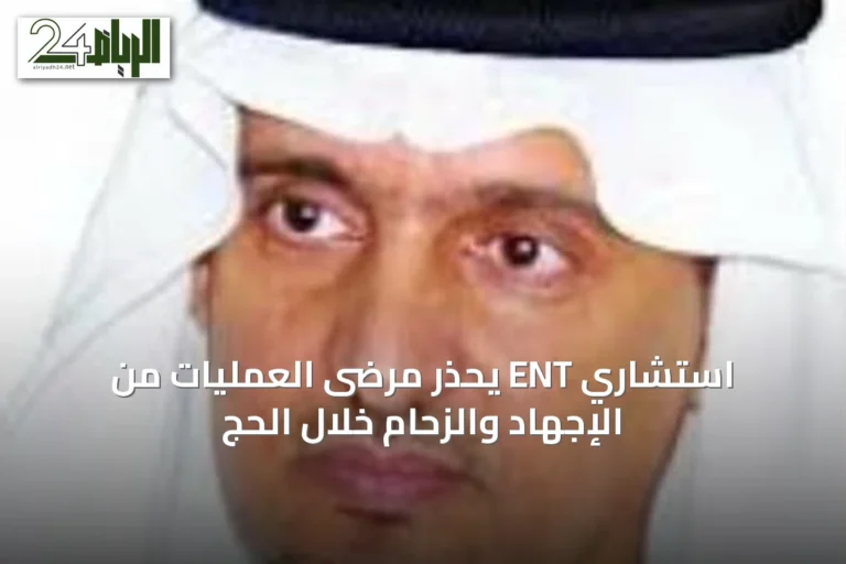 استشاري ENT يحذر مرضى العمليات من الإجهاد والزحام خلال الحج