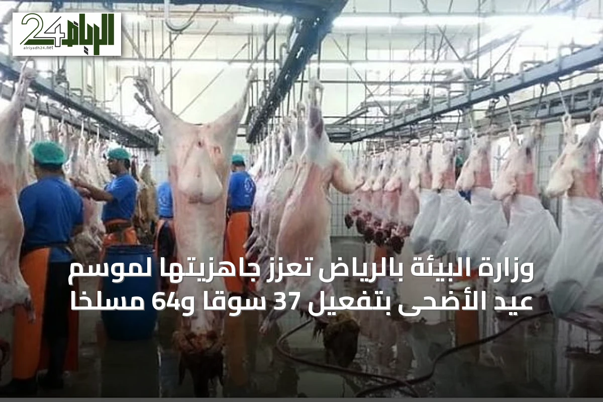 وزارة البيئة بالرياض تُعزّز جاهزيتها لموسم عيد الأضحى بتفعيل 37 سوقًا و64 مسلخًا