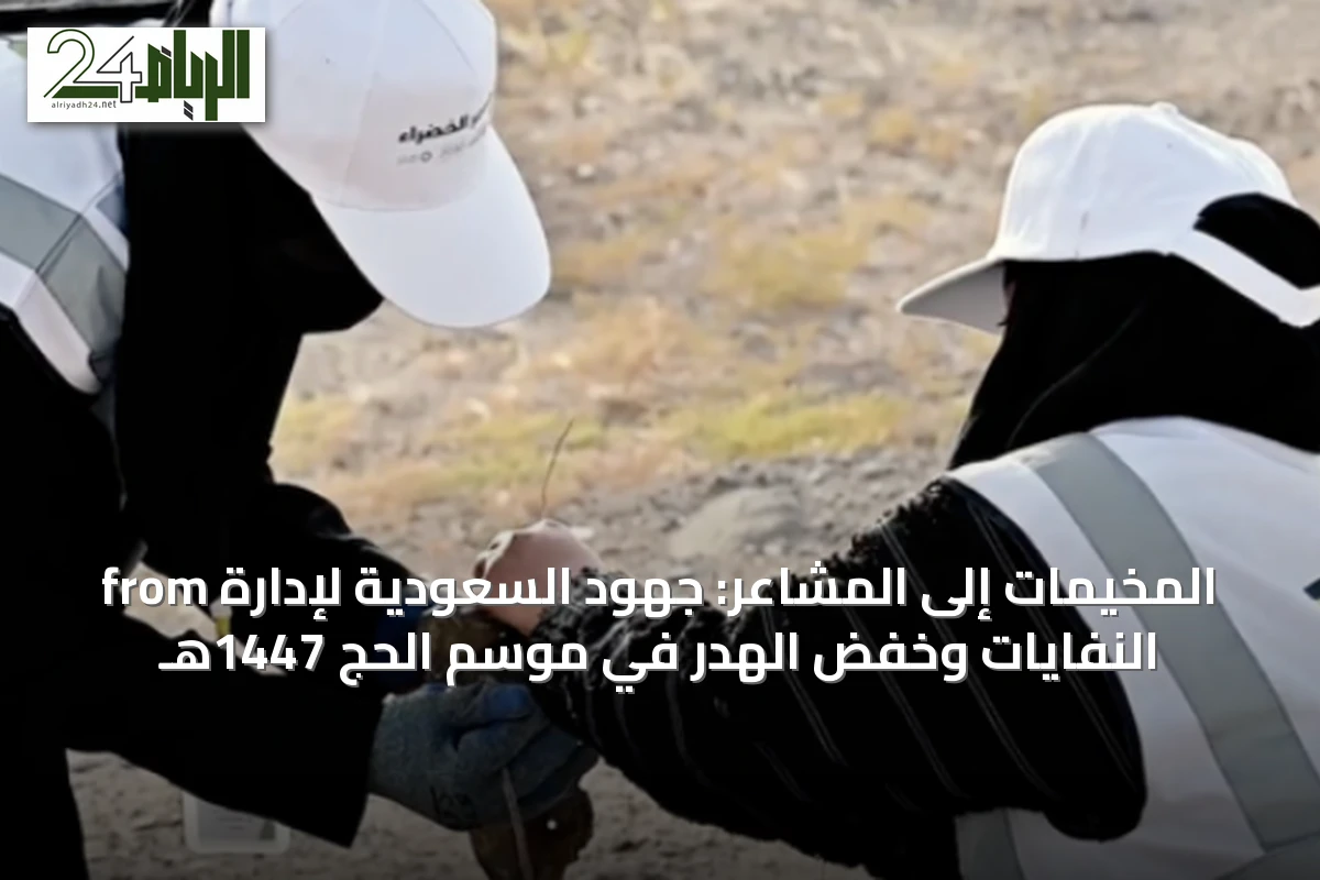 from المخيمات إلى المشاعر: جهود السعودية لإدارة النفايات وخفض الهدر في موسم الحج 1447هـ