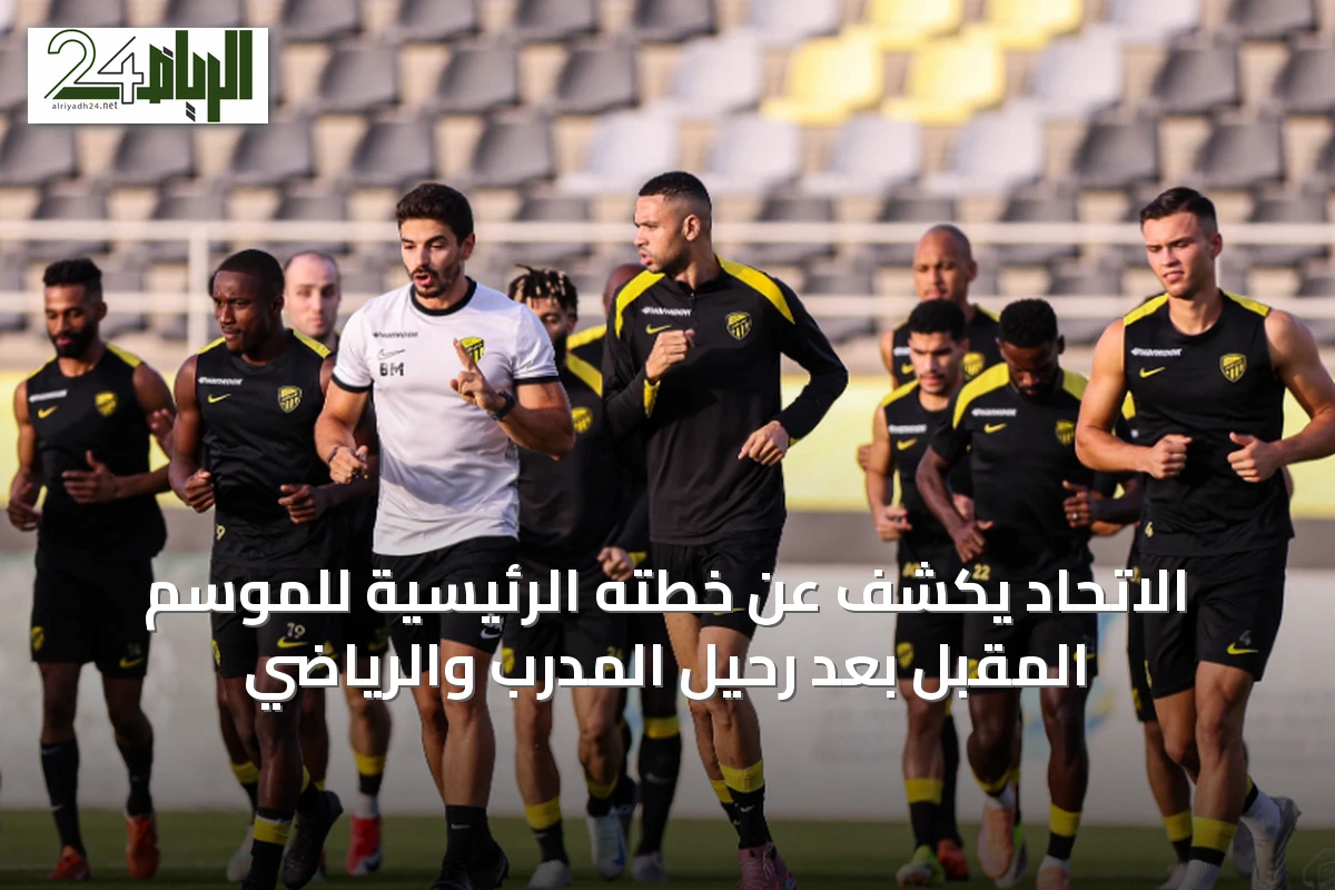 الاتحاد يكشف عن خطته الرئيسية للموسم المقبل بعد رحيل المدرب والرياضي