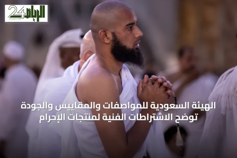 الهيئة السعودية للمواصفات والمقاييس والجودة توضح الاشتراطات الفنية لمنتجات الإحرام