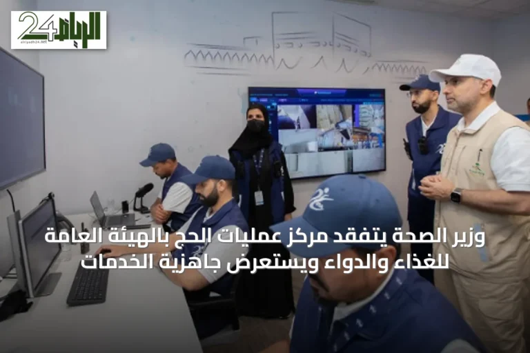 وزير الصحة يتفقد مركز عمليات الحج بالهيئة العامة للغذاء والدواء ويستعرض جاهزية الخدمات