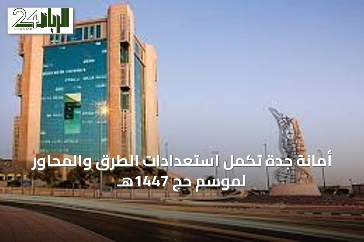 أمانة جدة تُكمل استعدادات الطرق والمحاور لموسم حج 1447هـ