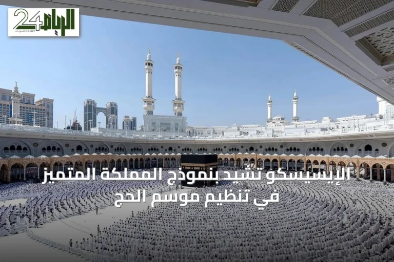 الإيسيسكو تشيد بنموذج المملكة المتميز في تنظيم موسم الحج