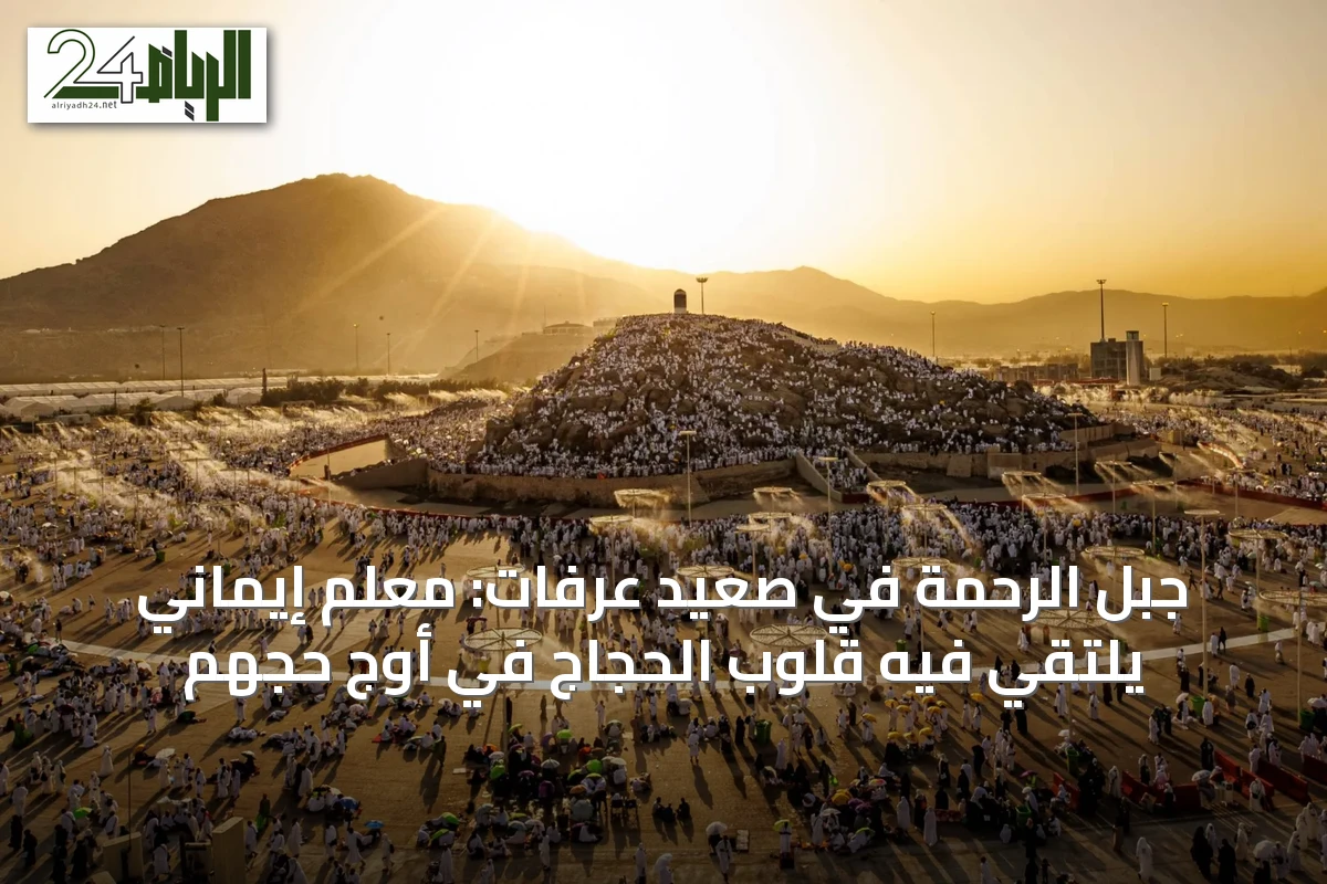جبل الرحمة في صعيد عرفات: معلم إيماني يلتقي فيه قلوب الحجاج في أوج حجهم