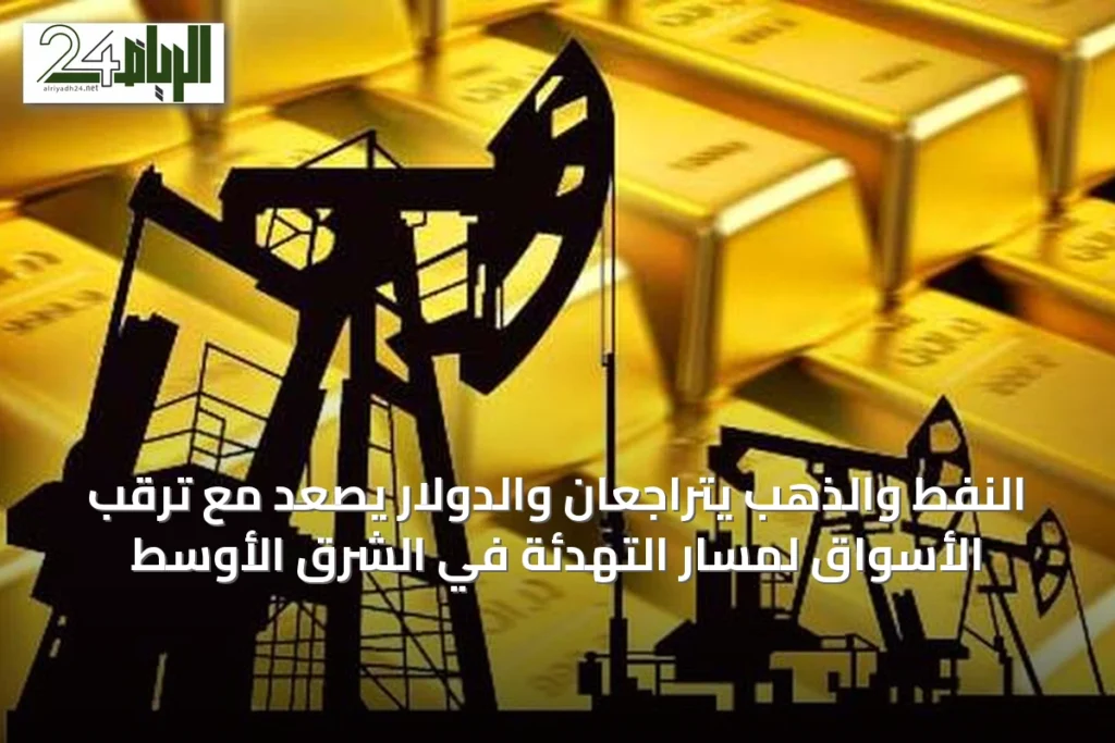 النفط والذهب يتراجعان والدولار يصعد مع ترقب الأسواق لمسار التهدئة في الشرق الأوسط