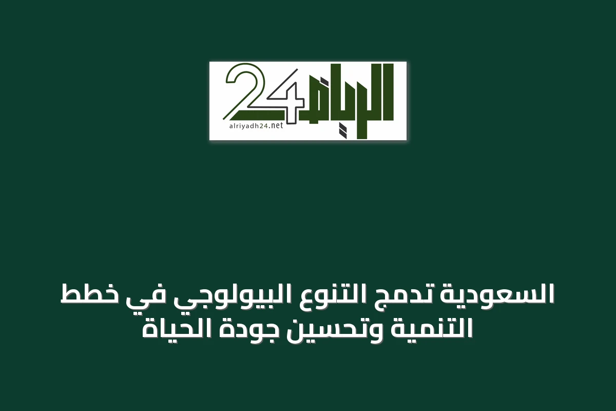 السعودية تدمج التنوع البيولوجي في خطط التنمية وتحسين جودة الحياة