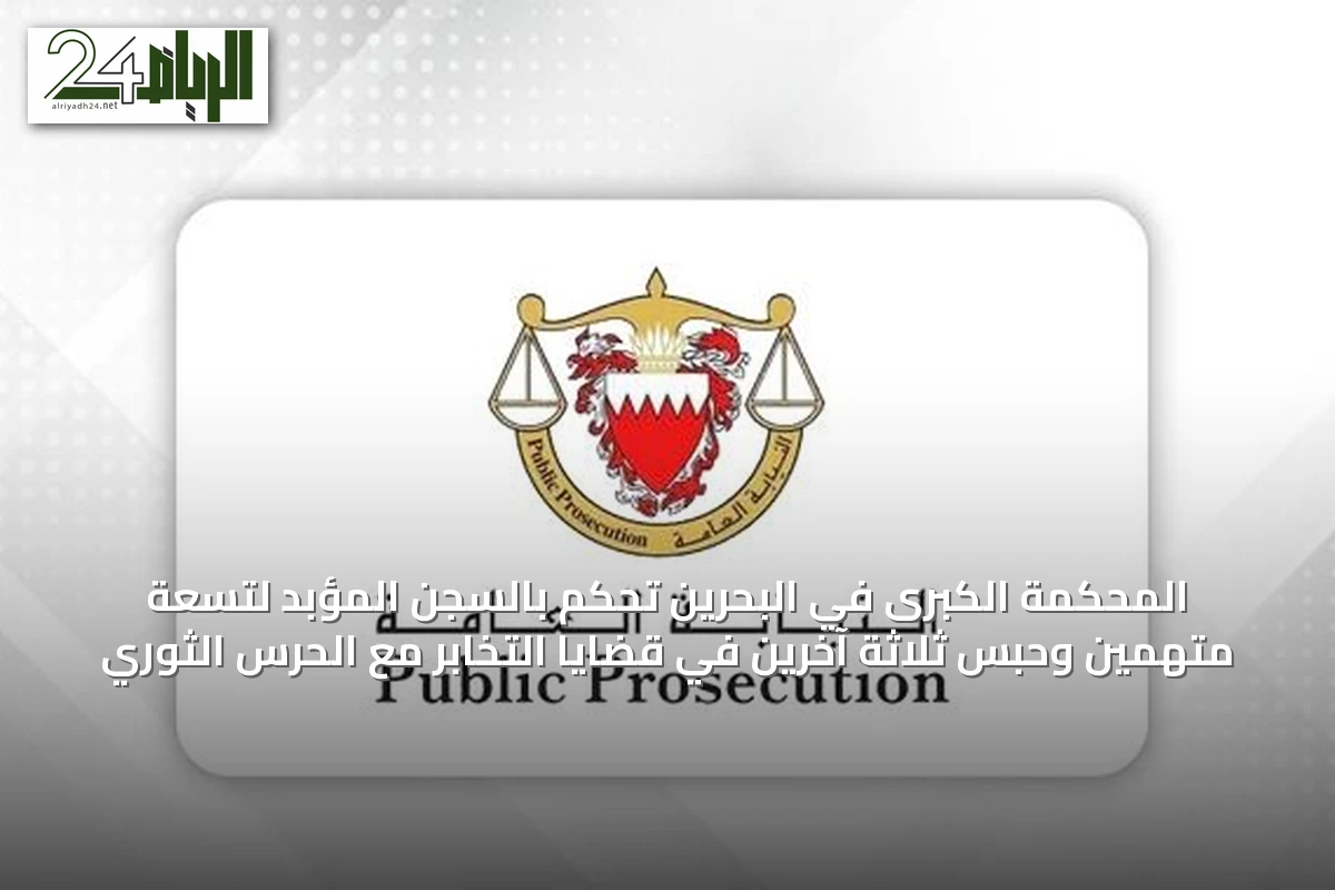 المحكمة الكبرى في البحرين تحكم بالسجن المؤبد لتسعة متهمين وحبس ثلاثة آخرين في قضايا التخابر مع الحرس الثوري