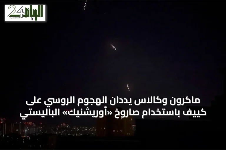 ماكرون وكالاس يددان الهجوم الروسي على كييف باستخدام صاروخ «أوريشنيك» الباليستي