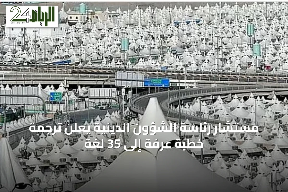 مستشار رئاسة الشؤون الدينية يعلن ترجمة خطبة عرفة إلى 35 لغة