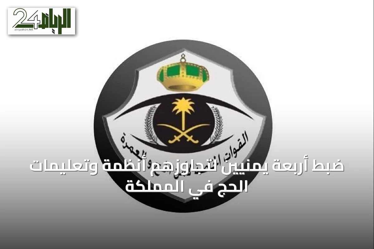 ضبط أربعة يمنيين لتجاوزهم أنظمة وتعليمات الحج في المملكة