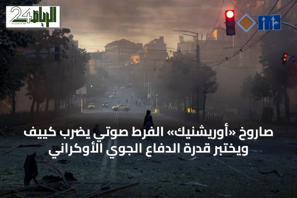 صاروخ «أوريشنيك» الفرط صوتي يضرب كييف ويختبر قدرة الدفاع الجوي الأوكراني
