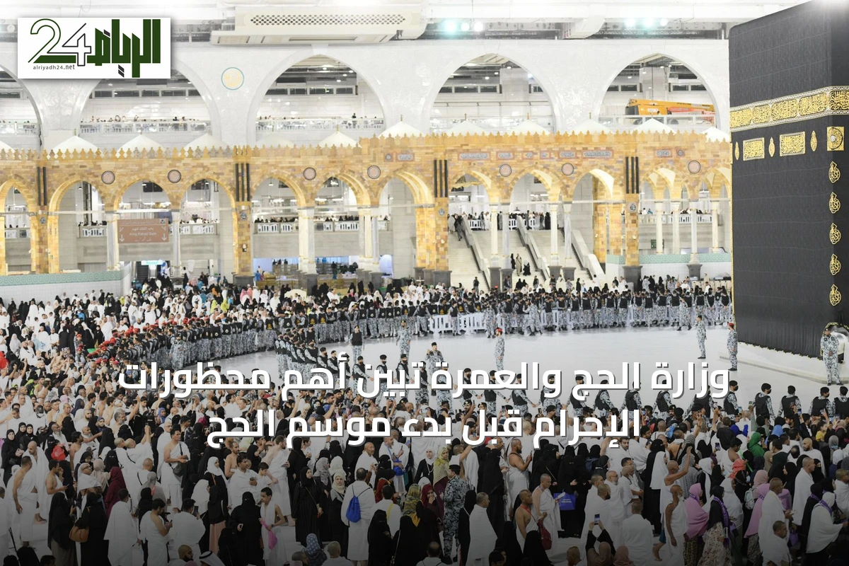 وزارة الحج والعمرة تُبيّن أهم محظورات الإحرام قبل بدء موسم الحج