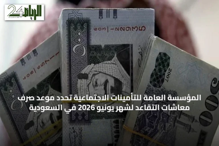 المؤسسة العامة للتأمينات الاجتماعية تحدد موعد صرف معاشات التقاعد لشهر يونيو 2026 في السعودية