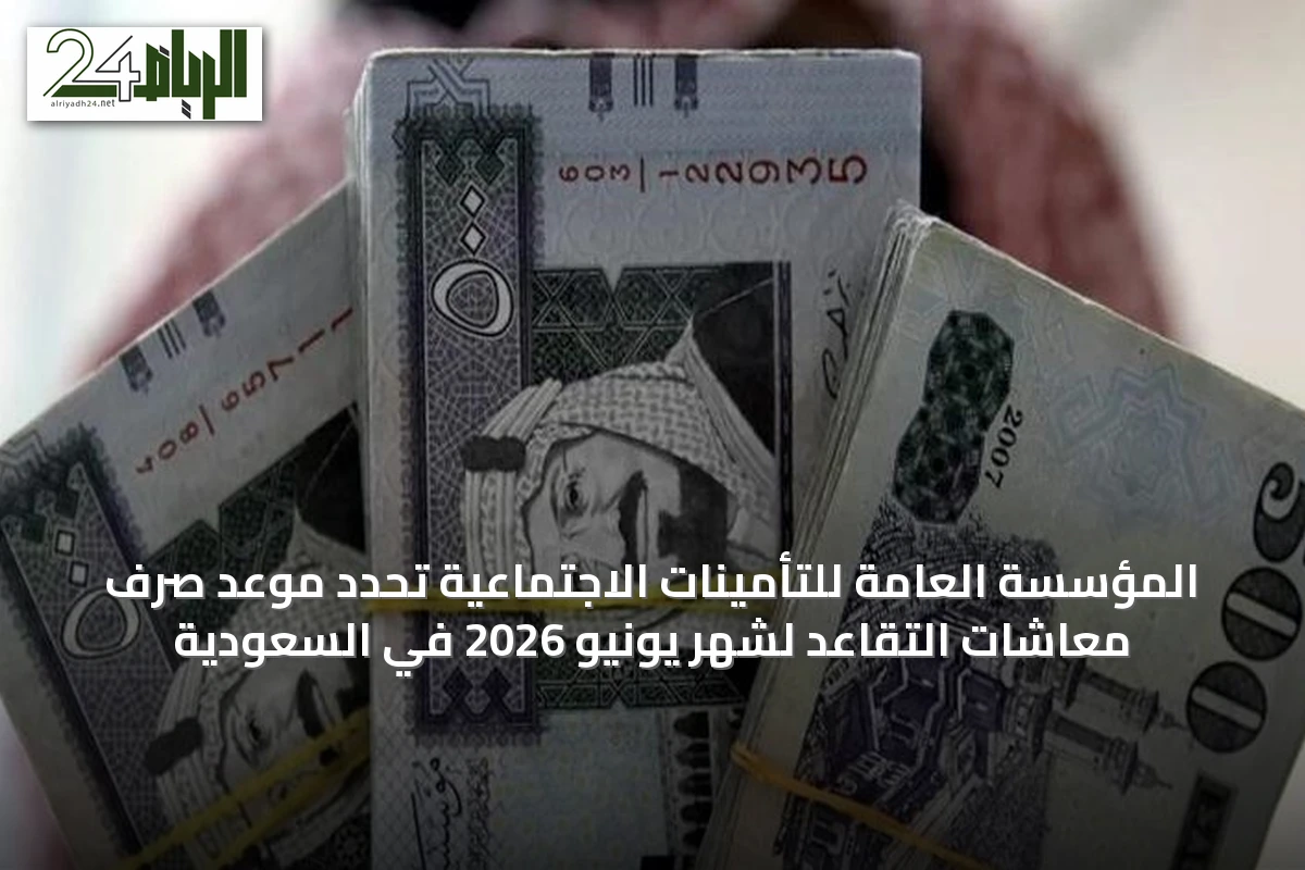 المؤسسة العامة للتأمينات الاجتماعية تحدد موعد صرف معاشات التقاعد لشهر يونيو 2026 في السعودية