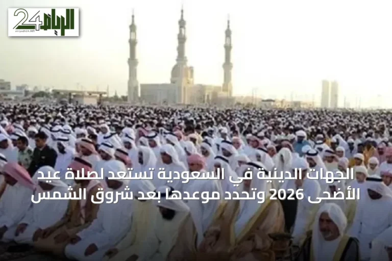الجهات الدينية في السعودية تستعد لصلاة عيد الأضحى 2026 وتحدد موعدها بعد شروق الشمس
