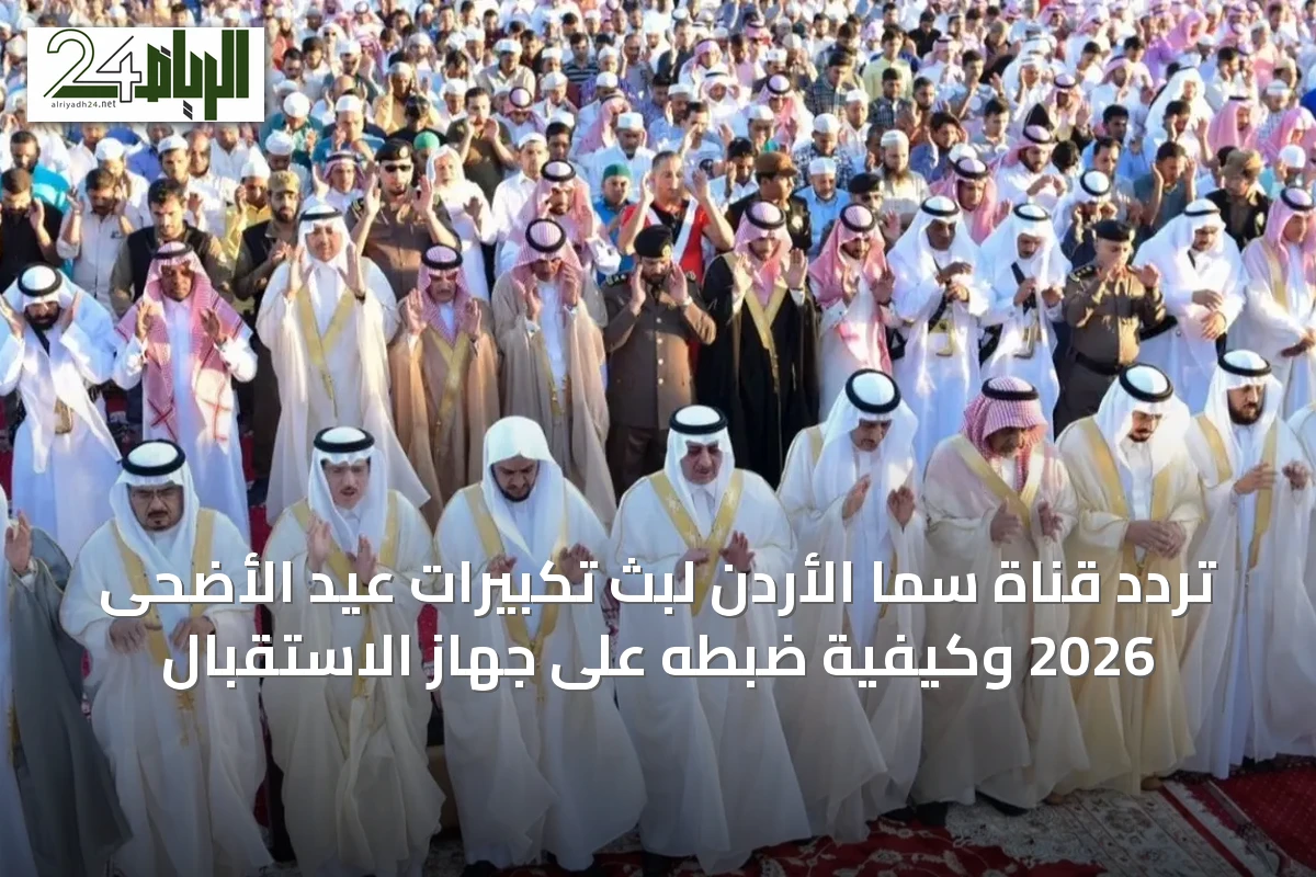 تردد قناة سما الأردن لبث تكبيرات عيد الأضحى 2026 وكيفية ضبطه على جهاز الاستقبال