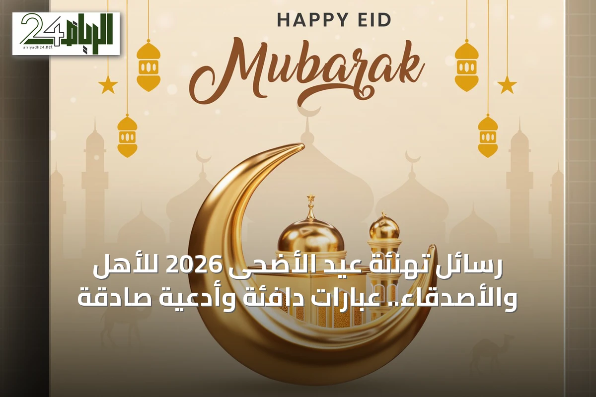 رسائل تهنئة عيد الأضحى 2026 للأهل والأصدقاء.. عبارات دافئة وأدعية صادقة