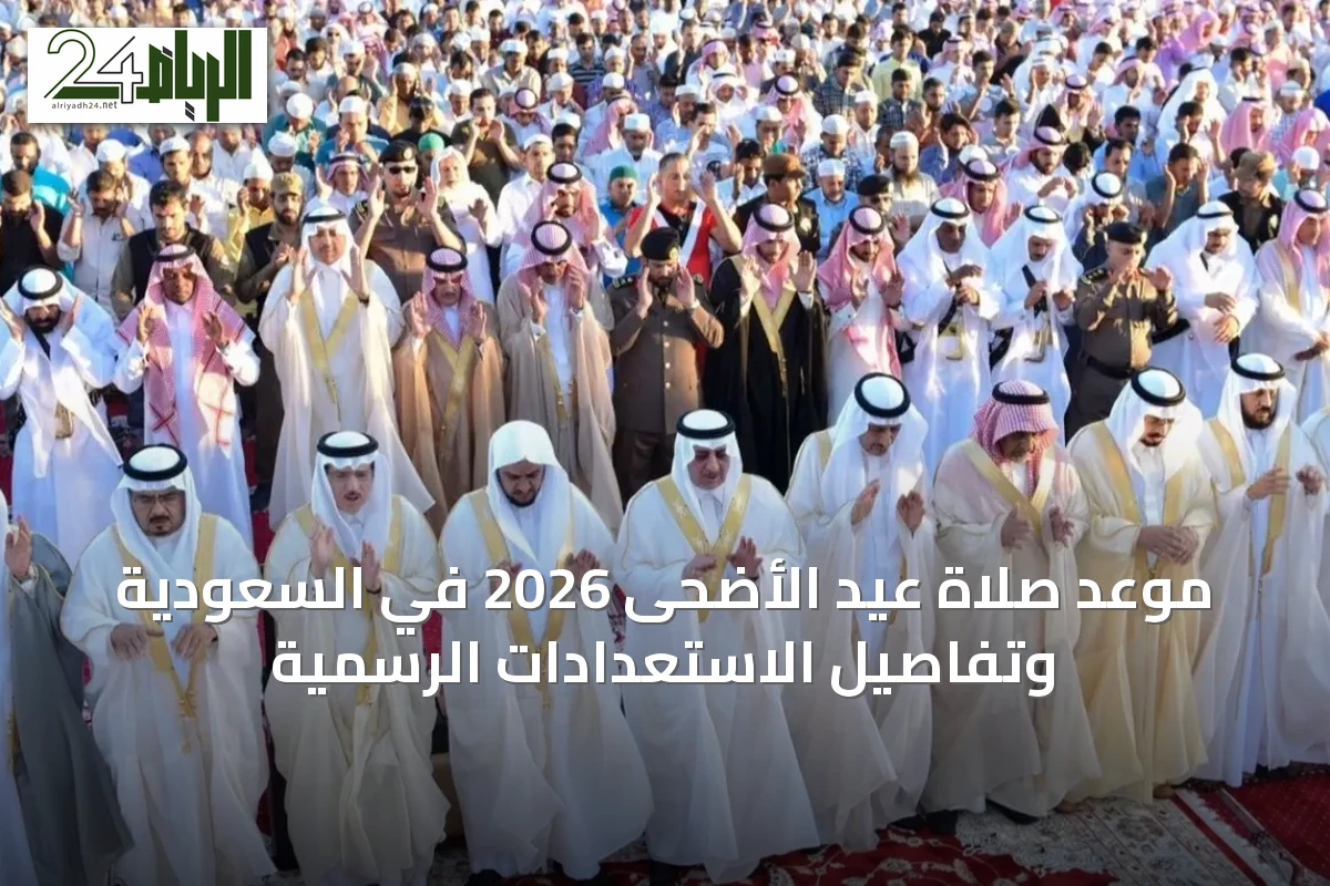 موعد صلاة عيد الأضحى 2026 في السعودية وتفاصيل الاستعدادات الرسمية