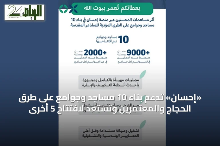 «إحسان» تدعم بناء 10 مساجد وجوامع على طرق الحجاج والمعتمرين وتستعد لافتتاح 5 أخرى