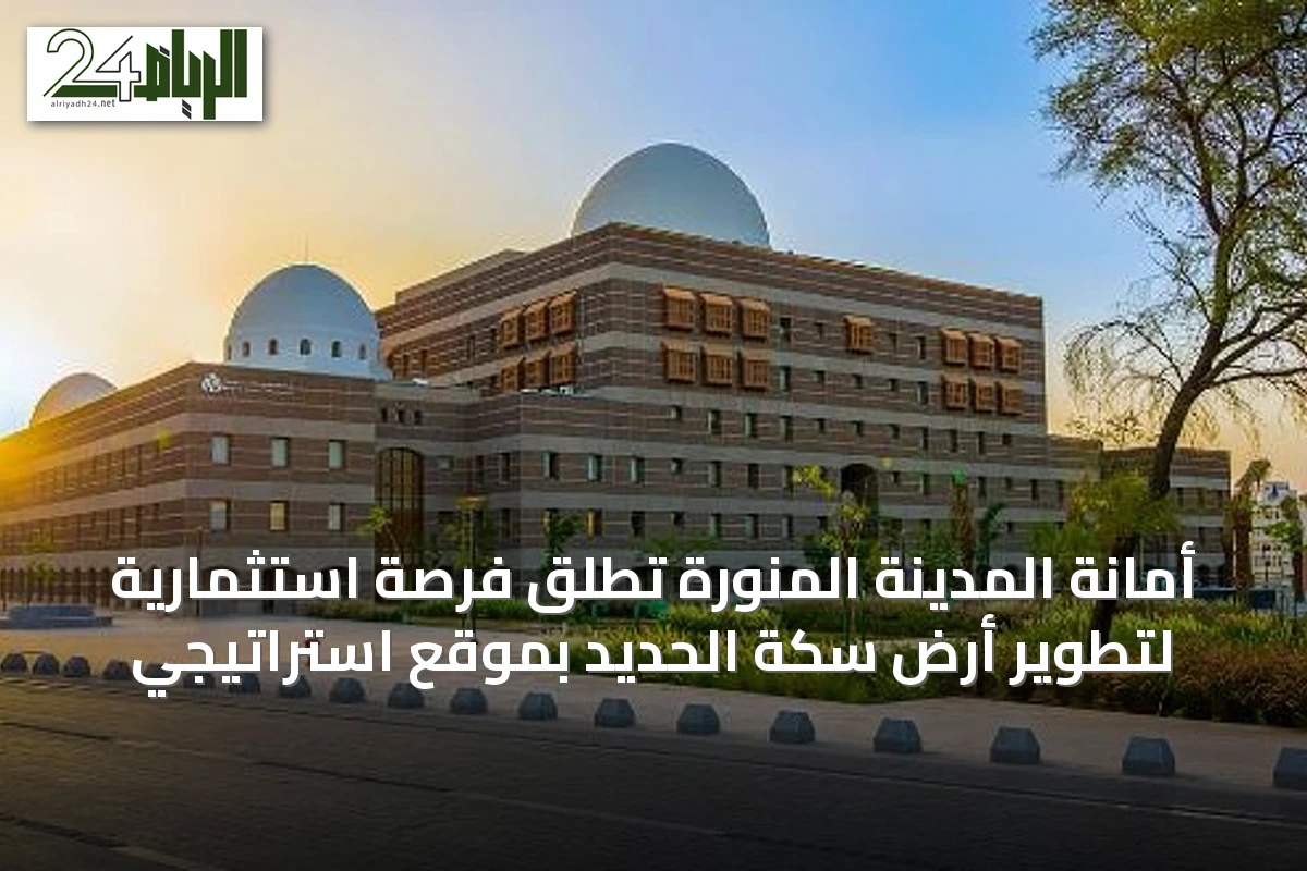 أمانة المدينة المنورة تطلق فرصة استثمارية لتطوير أرض سكة الحديد بموقع استراتيجي