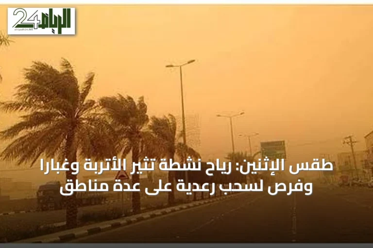 طقس الإثنين: رياح نشطة تثير الأتربة وغباراً وفرص لسحب رعدية على عدة مناطق