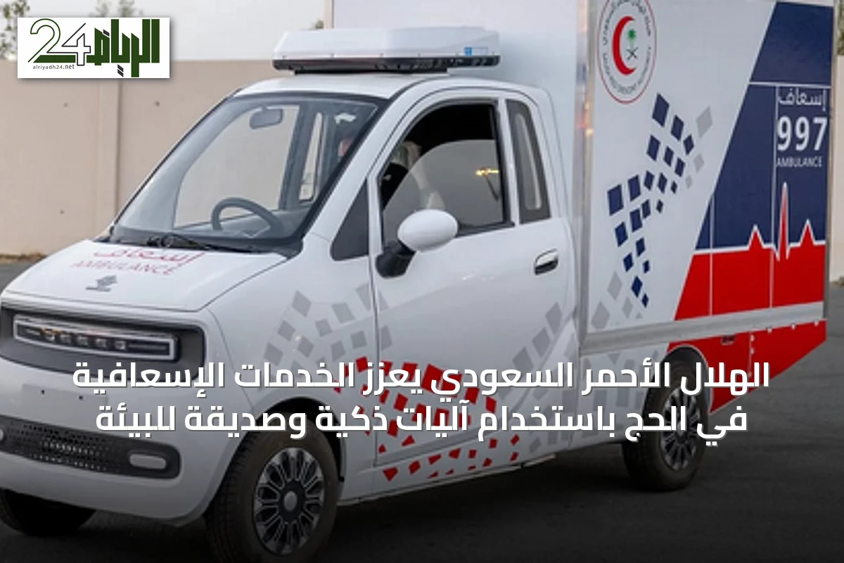 الهلال الأحمر السعودي يعزز الخدمات الإسعافية في الحج باستخدام آليات ذكية وصديقة للبيئة