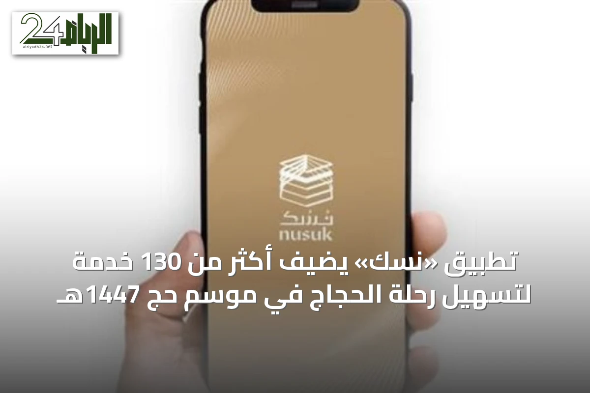تطبيق «نسك» يضيف أكثر من 130 خدمة لتسهيل رحلة الحجاج في موسم حج 1447هـ