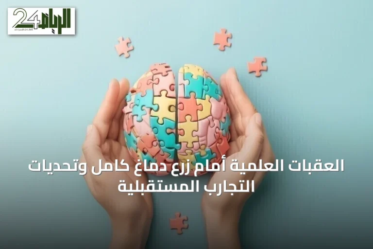 العقبات العلمية أمام زرع دماغ كامل وتحديات التجارب المستقبلية