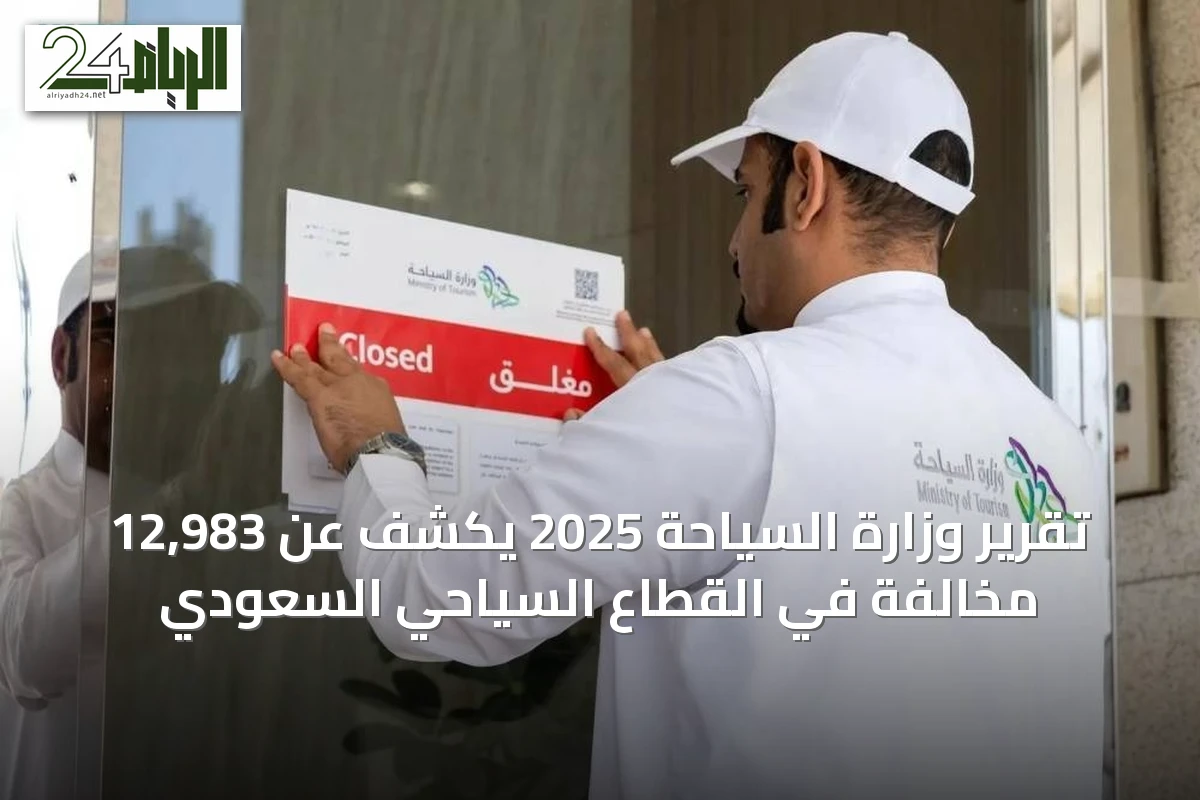 تقرير وزارة السياحة 2025 يكشف عن 12,983 مخالفة في القطاع السياحي السعودي