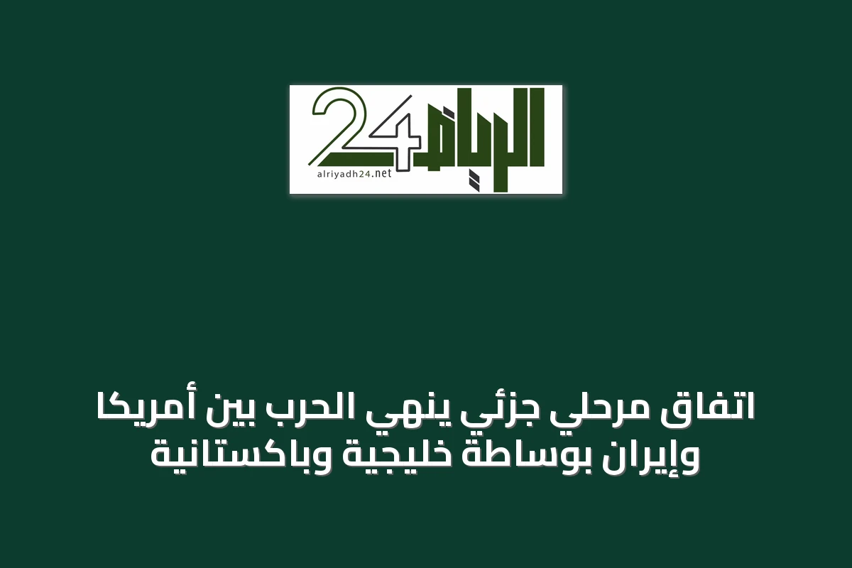 اتفاق مرحلي جزئي ينهي الحرب بين أمريكا وإيران بوساطة خليجية وباكستانية