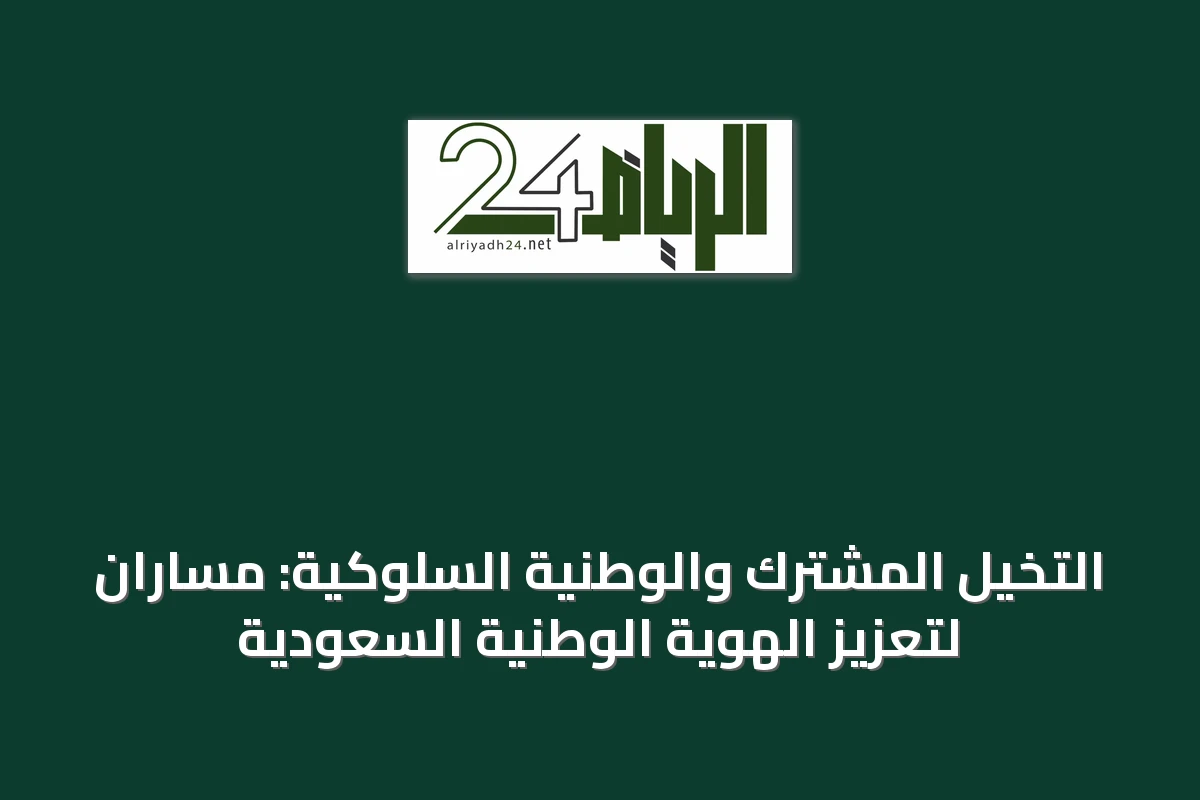 التخيل المشترك والوطنية السلوكية: مساران لتعزيز الهوية الوطنية السعودية