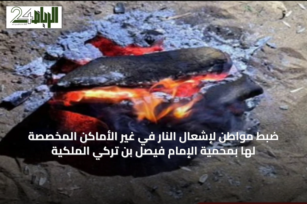 ضبط مواطن لإشعال النار في غير الأماكن المخصصة لها بمحمية الإمام فيصل بن تركي الملكية