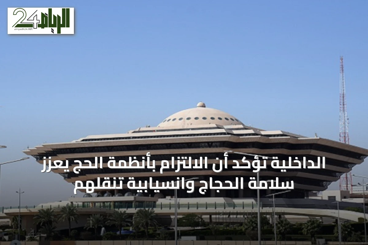 الداخلية تؤكد أن الالتزام بأنظمة الحج يعزز سلامة الحجاج وانسيابية تنقلهم