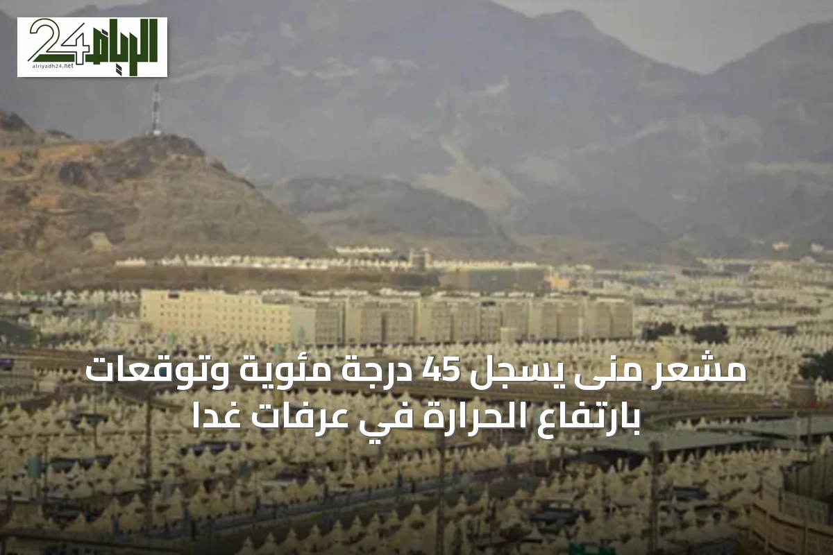 مشعر منى يسجل 45 درجة مئوية وتوقعات بارتفاع الحرارة في عرفات غدًا